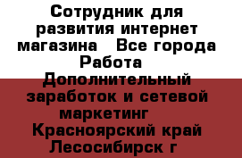 Сотрудник для развития интернет-магазина - Все города Работа » Дополнительный заработок и сетевой маркетинг   . Красноярский край,Лесосибирск г.